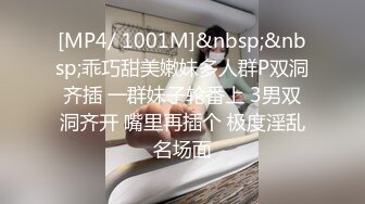 [MP4/ 1001M]&nbsp;&nbsp;乖巧甜美嫩妹多人群P双洞齐插 一群妹子轮番上 3男双洞齐开 嘴里再插个 极度淫乱名场面