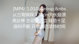 [MP4/ 1.01G]&nbsp;&nbsp;三哥探探 170cm大长腿漂亮女神 主动女上位 骚劲十足 浪叫不断 只恨鸡巴坚持时间短