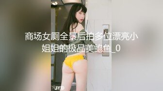 商场女厕全景后拍多位漂亮小姐姐的极品美鲍鱼_0