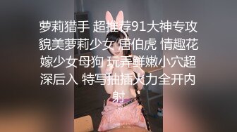 萝莉猎手 超推荐91大神专攻貌美萝莉少女 唐伯虎 情趣花嫁少女母狗 玩弄鲜嫩小穴超深后入 特写抽插火力全开内射