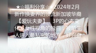 ★☆福利分享☆★2024年2月新作换妻界的顶流新加坡华裔【爱玩夫妻】，3P的心态变化，女性视角的独白，被陌生人进入最私密的地方，好兴奋好羞耻！2