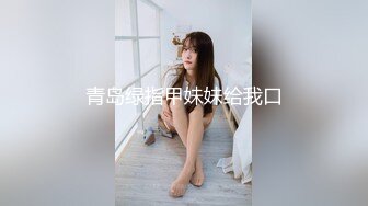 青岛绿指甲妹妹给我口