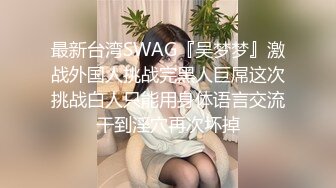 最新台湾SWAG『吴梦梦』激战外国人挑战完黑人巨屌这次挑战白人只能用身体语言交流干到淫穴再次坏掉