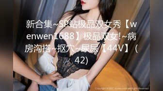 新合集~SP站极品双女秀【wenwen1688】极品双女!~病房沟搭~抠穴~尿尿【44V】 (42)