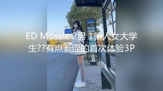 ED Mosaic 2男 1新人女大学生??有点羞涩的首次体验3P