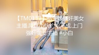 【TM0133】私生饭强奸美女主播.屌丝小伙约炮不成.上门强奸美女主播 #小白