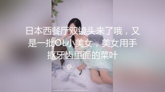 日本西餐厅双镜头来了哦，又是一批OL小美女，美女用手抠牙齿里面的菜叶