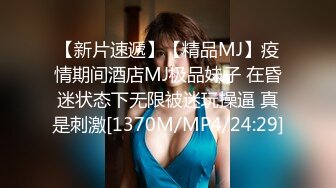 【新片速遞】【精品MJ】疫情期间酒店MJ极品妹子 在昏迷状态下无限被迷玩操逼 真是刺激[1370M/MP4/24:29]