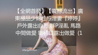 【全網首發】【震撼流出】廣東極品少婦性感淫妻『婷婷』戶外露出自慰 群P淫亂 馬路中間做愛 電梯口露出做愛  (10)