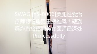 SWAG [YS-0006]美腿性爱治疗师帮阳痿男重振雄风！硬到爆炸直接顶翻美女医师最深处 Princessdolly