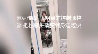 麻豆传媒-大明星的控制遥控器 把性感主播变到身边随便操