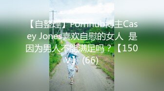 【自整理】Pornhub博主Casey Jones喜欢自慰的女人  是因为男人不能满足吗？【150V】 (66)