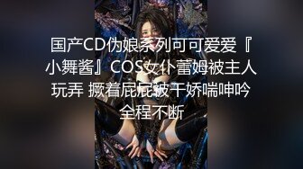 国产CD伪娘系列可可爱爱『小舞酱』COS女仆蕾姆被主人玩弄 撅着屁屁被干娇喘呻吟全程不断