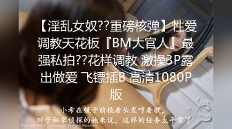 【淫乱女奴??重磅核弹】性爱调教天花板『BM大官人』最强私拍??花样调教 激操3P露出做爱 飞镖插B 高清1080P版