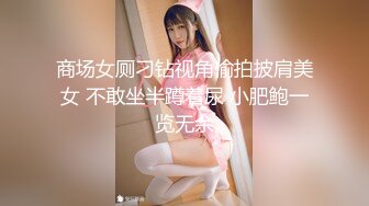 商场女厕刁钻视角偷拍披肩美女 不敢坐半蹲着尿 小肥鲍一览无余