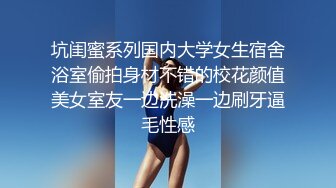 坑闺蜜系列国内大学女生宿舍浴室偷拍身材不错的校花颜值美女室友一边洗澡一边刷牙逼毛性感