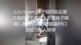 [u3c3.com]太子探花极品第三场约了个苗条大长腿妹子啪啪，拨开内裤舌吻摸逼69口交站立后入骑乘