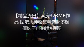 【精品流出】某房32RMB作品 贴吧大神收集精选超多颜值妹子自拍喷X视图