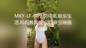 MKY-LF-009.玥可岚.极乐生活.妈妈教我操姐姐.麻豆映画传媒