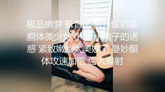 极品嫩萝 新晋05后玲珑娇嫩胴体美少女 小爱 小姨子的诱惑 紧致嫩鲍太美妙了 曼妙酮体攻速加倍 后入爆射