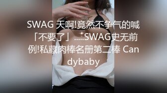 SWAG 天啊!竟然不争气的喊「不要了」.....SWAG史无前例!私藏肉棒名册第二棒 Candybaby