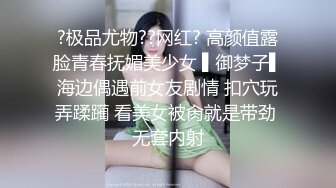 ?极品尤物??网红? 高颜值露脸青春抚媚美少女 ▌御梦子▌海边偶遇前女友剧情 扣穴玩弄蹂躏 看美女被肏就是带劲 无套内射