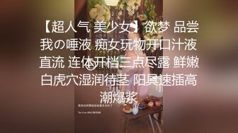 【超人气 美少女】欲梦 品尝我の唾液 痴女玩物开口汁液直流 连体开档三点尽露 鲜嫩白虎穴湿润待茎 阳具速插高潮爆浆