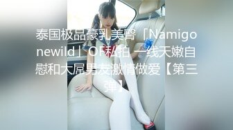 泰国极品豪乳美臀「Namigonewild」OF私拍 一线天嫩自慰和大屌男友激情做爱【第三弹】