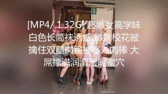 [MP4/ 1.32G] 超嫩女高学妹白色长筒袜诱惑 嫩妹校花被擒住双腿肉鲍被塞入肉棒 大屌撑满润滑湿暖蜜穴