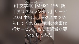 (中文字幕) [MEKO-195] 新「おばさんレンタル」サービス03 中出しセックスまでやらせてくれると評判の家事代行サービスにもっと過激な要求をしてみた