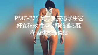 PMC-225.吴芳宜.变态学生迷奸女私教.性感老师的淫荡骚样.蜜桃影像传媒