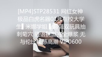 [MP4]STP28531 网红女神 极品白虎名器01年在校大学生▌米娜学姐 ▌超强双玩具抽刺菊穴 骚语挑逗完全爆浆 无与伦比快感高潮 VIP0600