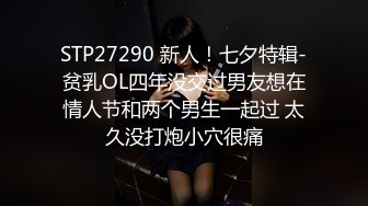 STP27290 新人！七夕特辑-贫乳OL四年没交过男友想在情人节和两个男生一起过 太久没打炮小穴很痛