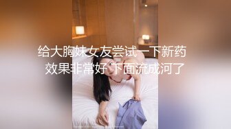 给大胸妹女友尝试一下新药  效果非常好 下面流成河了