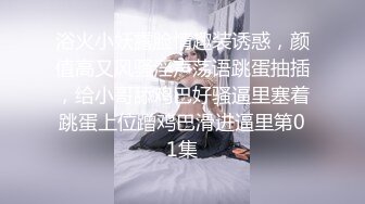 浴火小妖露脸情趣装诱惑，颜值高又风骚淫声荡语跳蛋抽插，给小哥舔鸡巴好骚逼里塞着跳蛋上位蹭鸡巴滑进逼里第01集