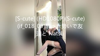 [S-cute] (HD1080P)(S-cute)(if_018_09)酔った勢いで友達と Natsu