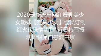 2020最新流出网红爆乳美少女嫩妹【完具少女】会员订制红火珍珠情趣T裤近景特写振动棒假屌自慰流白浆