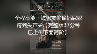 全程高能！被男友偷偷插屁眼疼到失声尖【完整版37分钟已上传下面简阶】