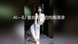 Al—IU 喜欢男友的肉棒津津有味