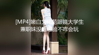 [MP4]嫩白文化范眼镜大学生兼职妹没啥经验不咋会玩