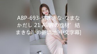 ABP-693-結まきな-なまなかだし 21 AV界の逸材’結まきな’の新境地[中文字幕]