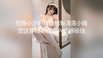 约操小少妇蜂腰翘臀淫荡小骚货这身材不错,后入观感极佳