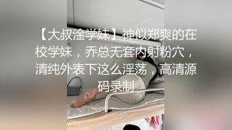 【大叔淦学妹】神似郑爽的在校学妹，乔总无套内射粉穴，清纯外表下这么淫荡，高清源码录制