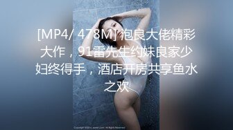 [MP4/ 478M] 泡良大佬精彩大作，91雷先生约妹良家少妇终得手，酒店开房共享鱼水之欢