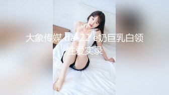 大象传媒 da-22 e奶巨乳白领性爱实录