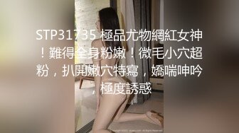 STP31735 極品尤物網紅女神！難得全身粉嫩！微毛小穴超粉，扒開嫩穴特寫，嬌喘呻吟，極度誘惑