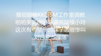 猥琐眼镜KK哥SM工作室调教啪啪美乳虎牙妹漂亮国模小玲这次有点猛干的妹子嗷嗷惨叫对白变态淫荡