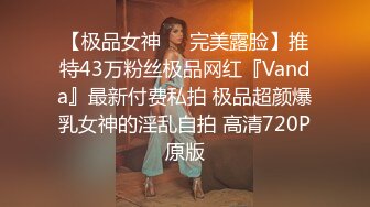 【极品女神❤️完美露脸】推特43万粉丝极品网红『Vanda』最新付费私拍 极品超颜爆乳女神的淫乱自拍 高清720P原版