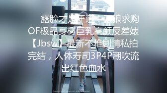 ❤️露脸才是王道！万狼求购OF极品身材巨乳高颜反差婊【Jbsw】最新不雅剧情私拍完结，人体寿司3P4P潮吹流出红色血水