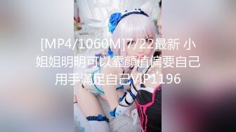 [MP4/1060M]7/22最新 小姐姐明明可以靠顏值偏要自己用手滿足自己VIP1196